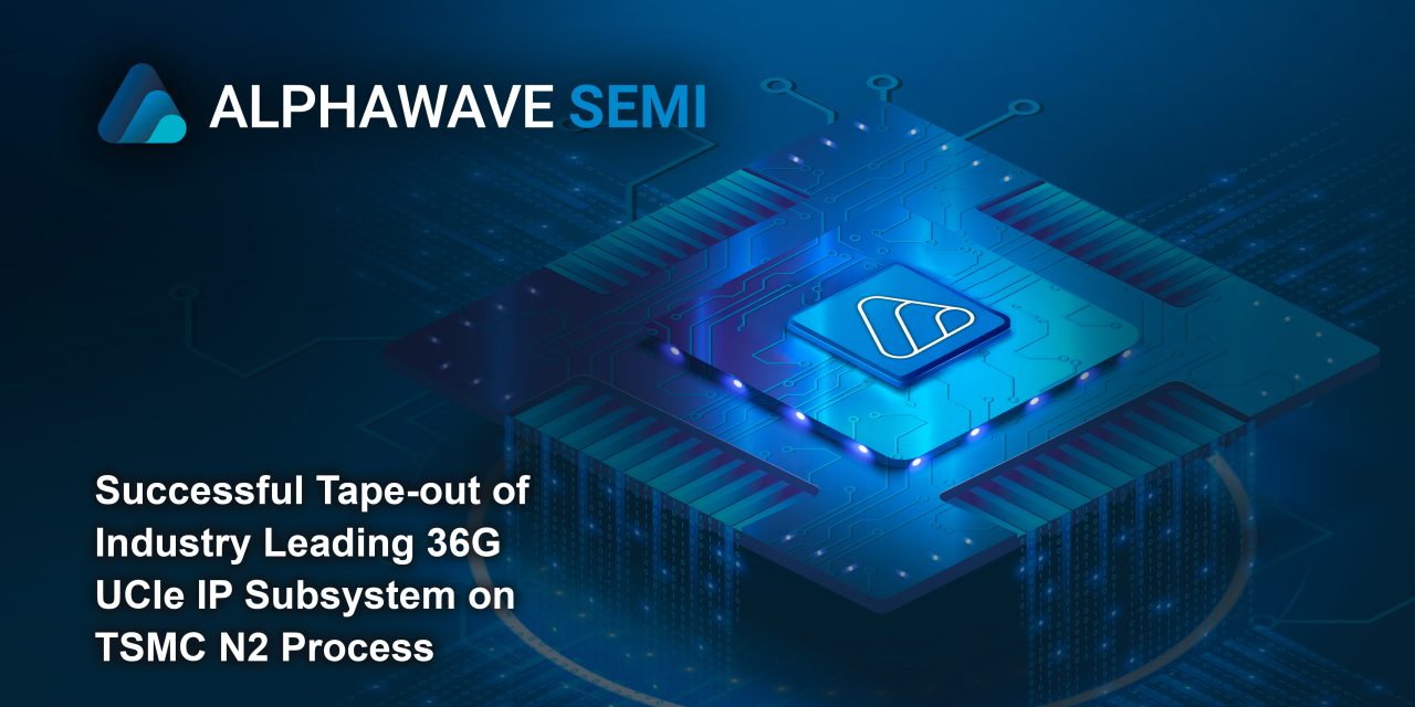 Alphawave Semi tapes out breakthrough 36G UCIe IP on TSMC 2nm, unlocking foundational AI platform IP on nanosheet processes